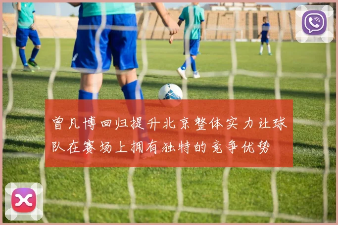 曾凡博回归提升北京整体实力让球队在赛场上拥有独特的竞争优势