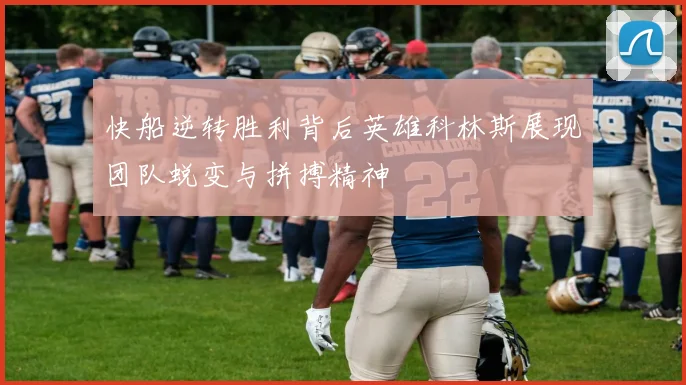 快船逆转胜利背后英雄科林斯展现团队蜕变与拼搏精神