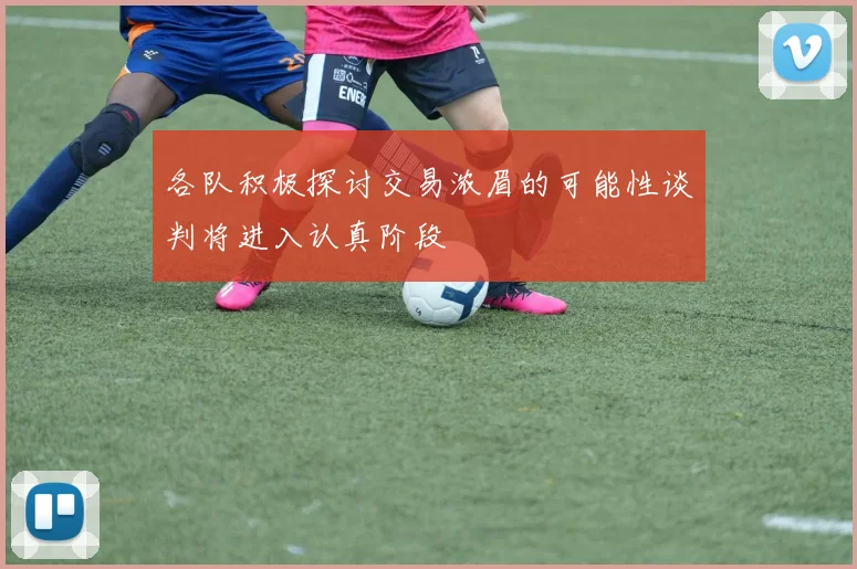 各队积极探讨交易浓眉的可能性谈判将进入认真阶段