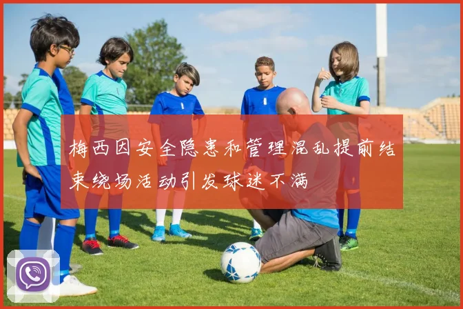 梅西因安全隐患和管理混乱提前结束绕场活动引发球迷不满