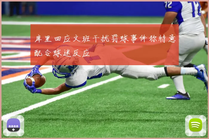 库里回应文班干扰罚球事件称特意配合球迷反应