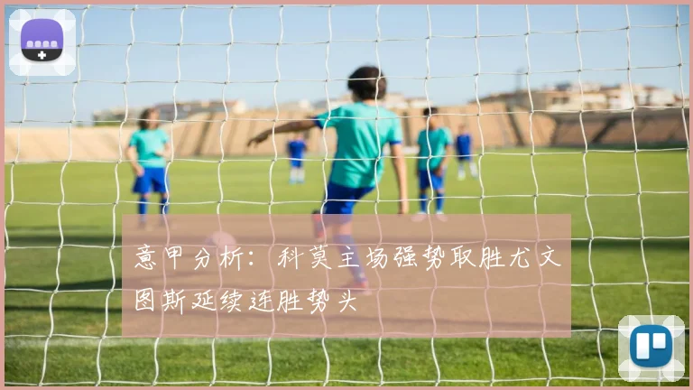 意甲分析：科莫主场强势取胜尤文图斯延续连胜势头