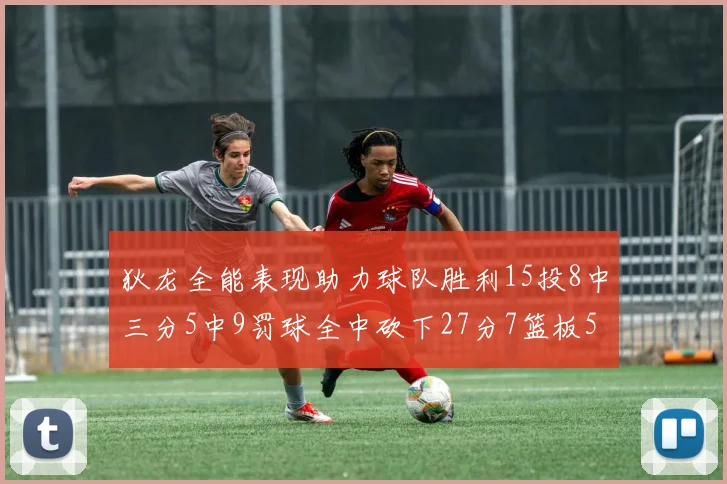 狄龙全能表现助力球队胜利15投8中三分5中9罚球全中砍下27分7篮板5助攻