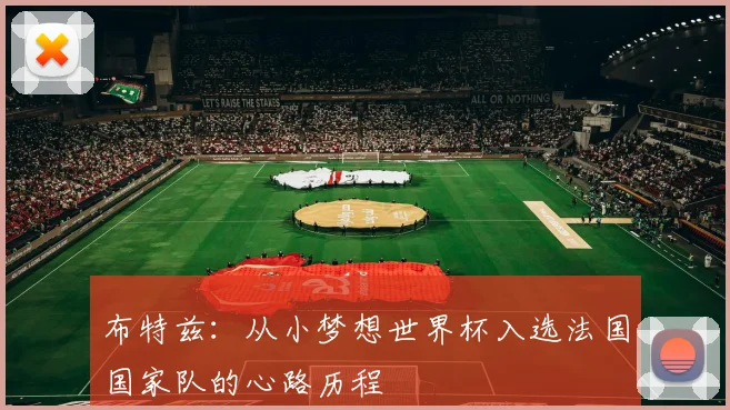 布特兹：从小梦想世界杯入选法国国家队的心路历程