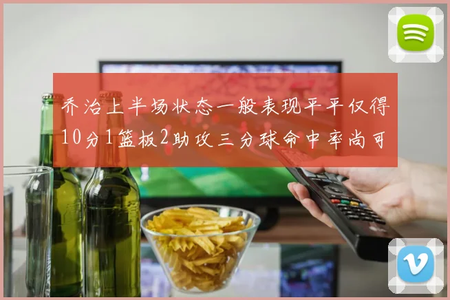 乔治上半场状态一般表现平平仅得10分1篮板2助攻三分球命中率尚可