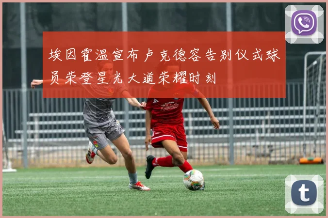 埃因霍温宣布卢克德容告别仪式球员荣登星光大道荣耀时刻