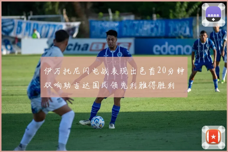 伊万托尼闪电战表现出色首20分钟双响助吉达国民领先利雅得胜利