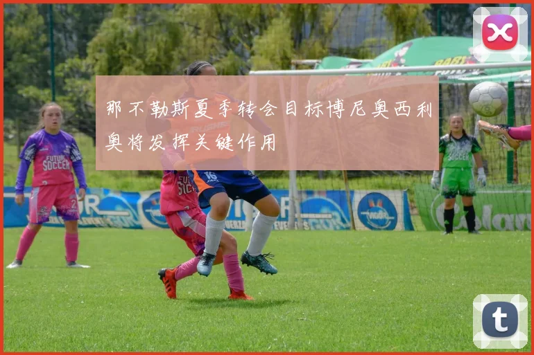 那不勒斯夏季转会目标博尼奥西利奥将发挥关键作用