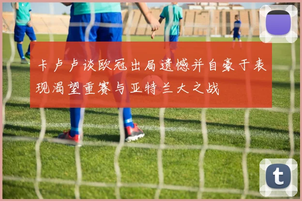 卡卢卢谈欧冠出局遗憾并自豪于表现渴望重赛与亚特兰大之战