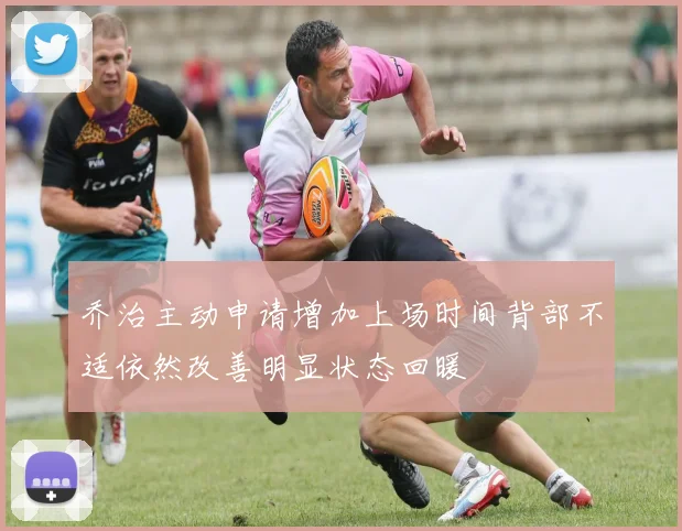 乔治主动申请增加上场时间背部不适依然改善明显状态回暖